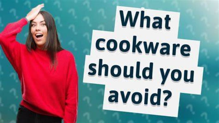 What cookware should you avoid?